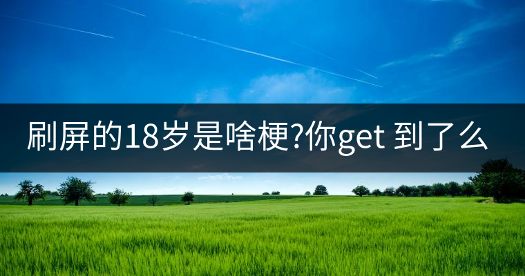 刷屏的18歲是啥梗?你get 到了么？