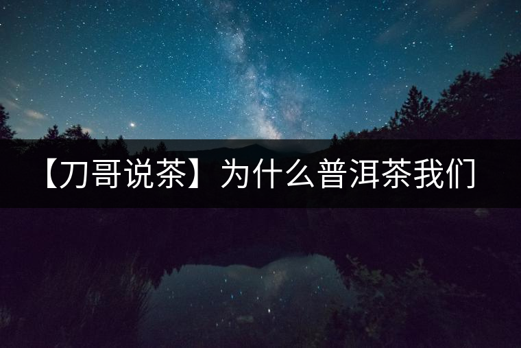 【刀哥說茶】為什么普洱茶我們情愿選三無？