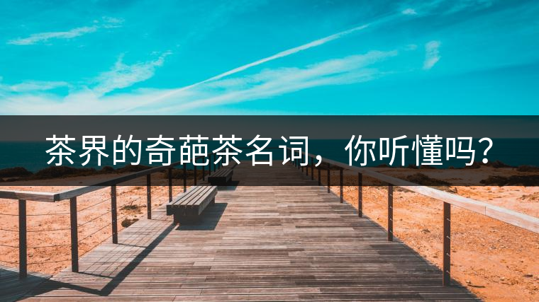 茶界的奇葩茶名詞，你聽懂嗎？