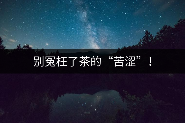 別冤枉了茶的“苦澀”！
