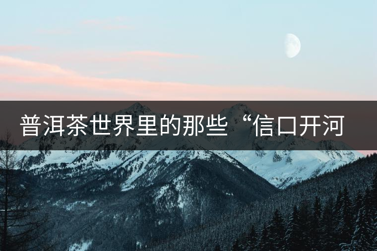 普洱茶世界里的那些“信口開河”，你躺槍了嗎？