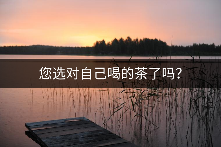 您選對(duì)自己喝的茶了嗎？