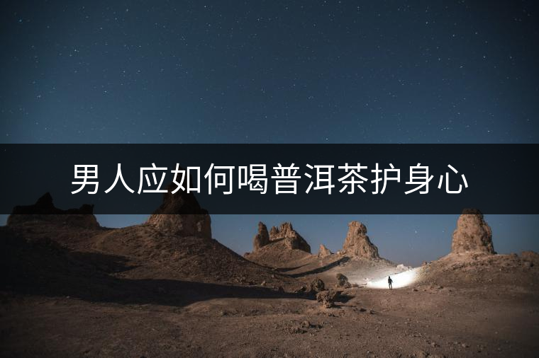 男人應如何喝普洱茶護身心