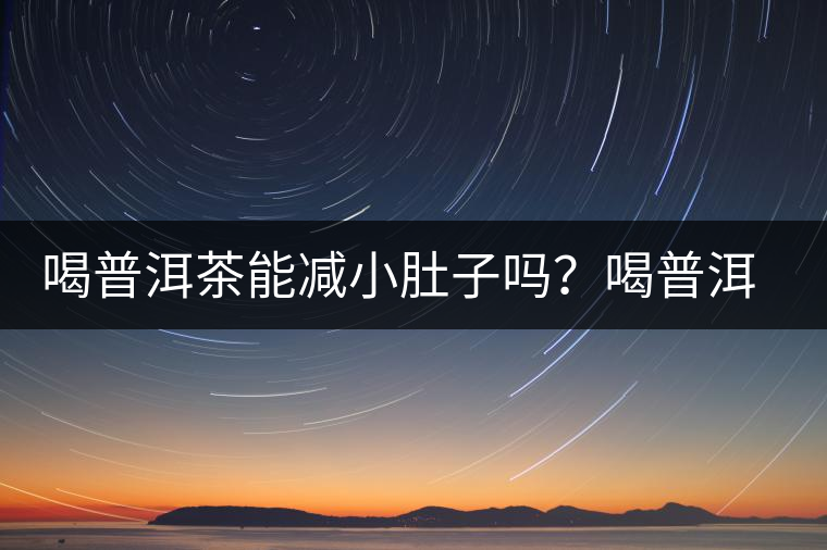 喝普洱茶能減小肚子嗎？喝普洱茶能減肥嗎？