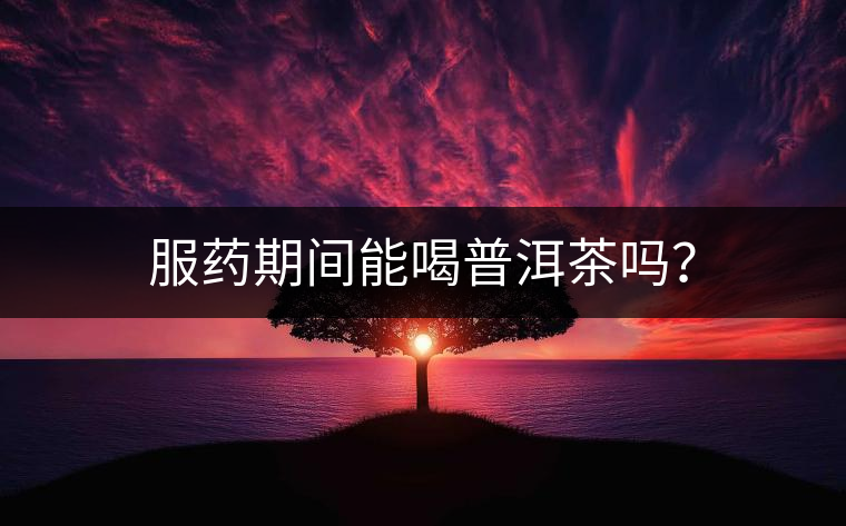 服藥期間能喝普洱茶嗎？