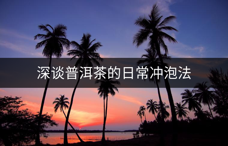 深談普洱茶的日常沖泡法 深談普洱茶的日常沖泡法