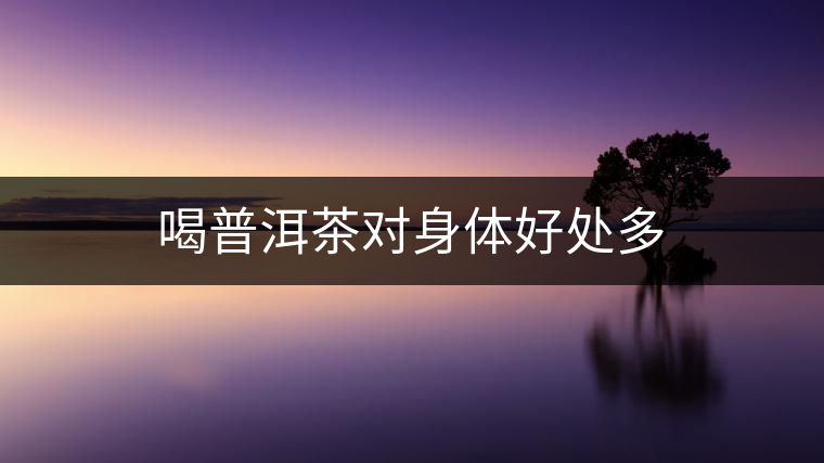 喝普洱茶對(duì)身體好處多