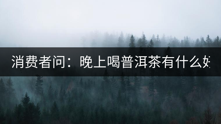 消費者問：晚上喝普洱茶有什么好處？