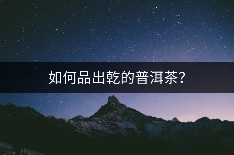 如何品出乾的普洱茶？