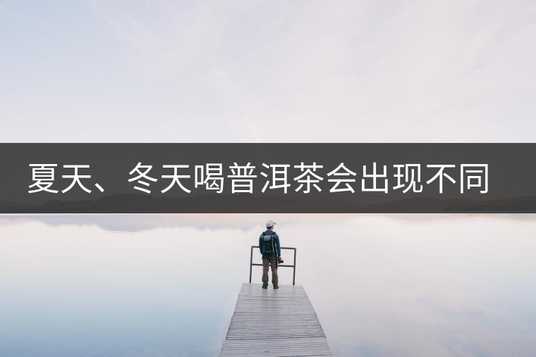 夏天、冬天喝普洱茶會出現(xiàn)不同的口感
