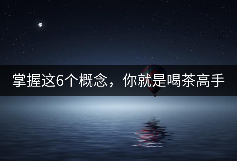 掌握這6個(gè)概念，你就是喝茶高手