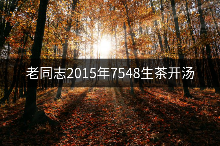 老同志2015年7548生茶開湯