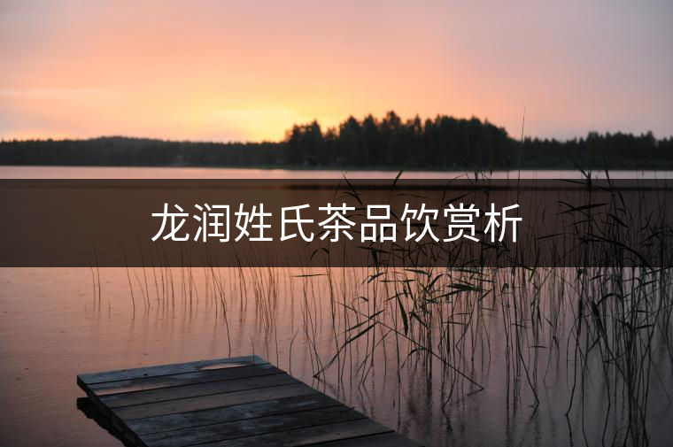 龍潤姓氏茶品飲賞析 龍潤姓氏茶品飲賞析