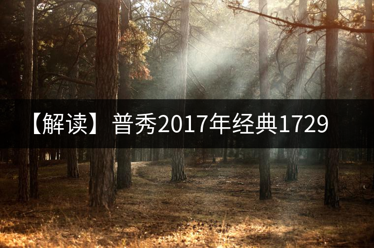 【解讀】普秀2017年經(jīng)典1729(熟) 【解讀】普秀2017年經(jīng)典1729(熟)