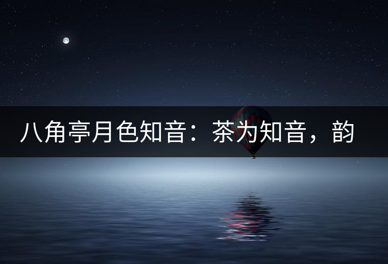 八角亭月色知音：茶為知音，韻味無窮