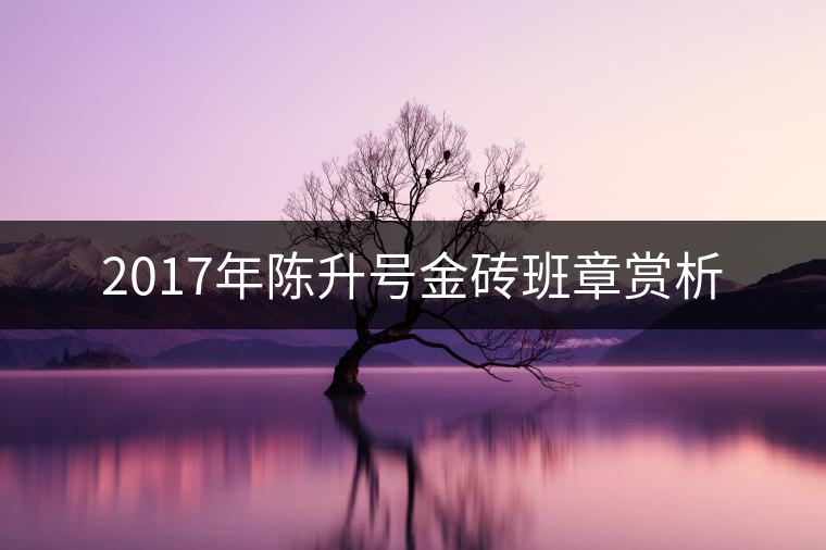 2017年陳升號金磚班章賞析