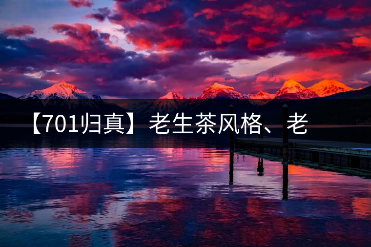【701歸真】老生茶風(fēng)格、老茶鬼的心頭好：歸真熟茶，量少金貴