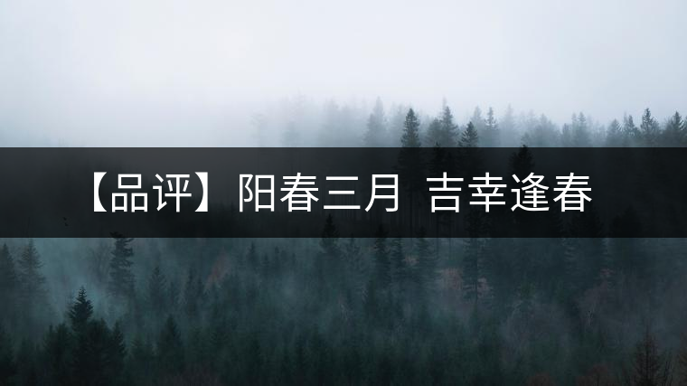 【品評(píng)】陽(yáng)春三月  吉幸逢春