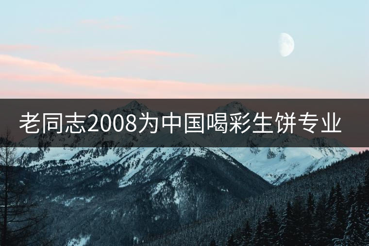 老同志2008為中國喝彩生餅專業(yè)品評 老同志2008為中國喝彩生餅專業(yè)品評