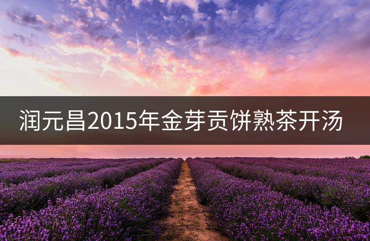 潤(rùn)元昌2015年金芽貢餅熟茶開湯評(píng)測(cè)