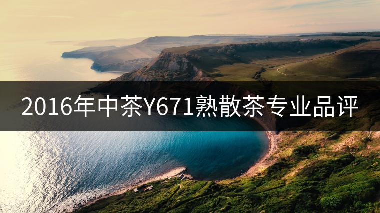 2016年中茶Y671熟散茶專業(yè)品評(píng) 2016年中茶Y671熟散茶專業(yè)品評(píng)