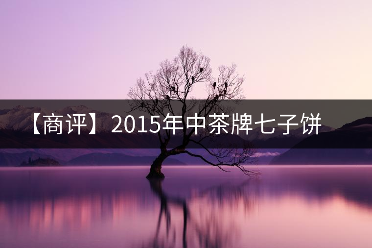 【商評】2015年中茶牌七子餅普洱茶方圓(生茶) 【商評】2015年中茶牌七子餅普洱茶方圓(生茶)