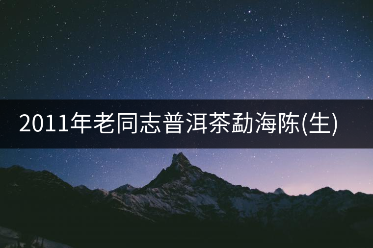 2011年老同志普洱茶勐海陳(生)茶餅品評 2011年老同志普洱茶勐海陳(生)茶餅品評