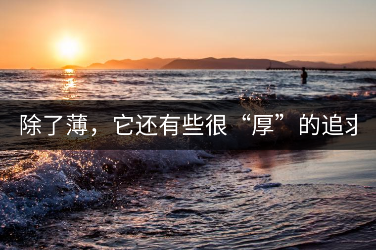 除了薄，它還有些很“厚”的追求（組圖）