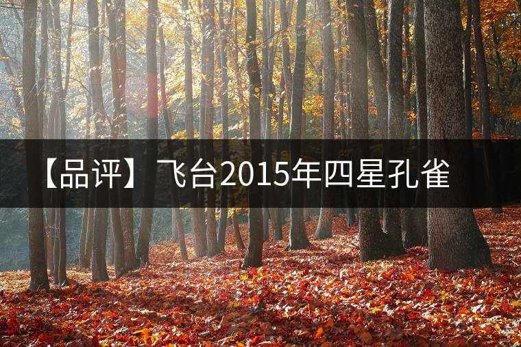 【品評】飛臺2015年四星孔雀特制珍藏熟餅 【品評】飛臺2015年四星孔雀特制珍藏熟餅