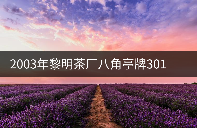 2003年黎明茶廠八角亭牌301批次“越陳越香”普洱茶 2003年黎明茶廠八角亭牌301批次“越陳越香”普洱茶
