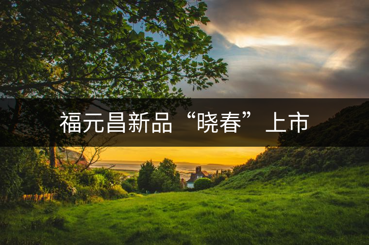 福元昌新品“曉春”上市