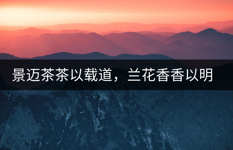 景邁茶茶以載道，蘭花香香以明道