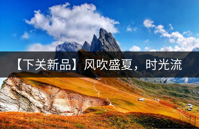 【下關新品】風吹盛夏，時光流連，守念陳香的你