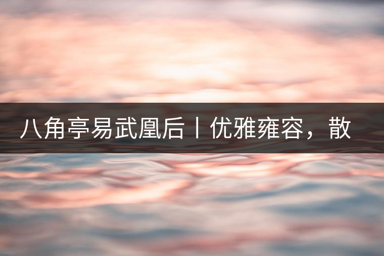 八角亭易武凰后丨優(yōu)雅雍容，散發(fā)尊貴氣質(zhì)