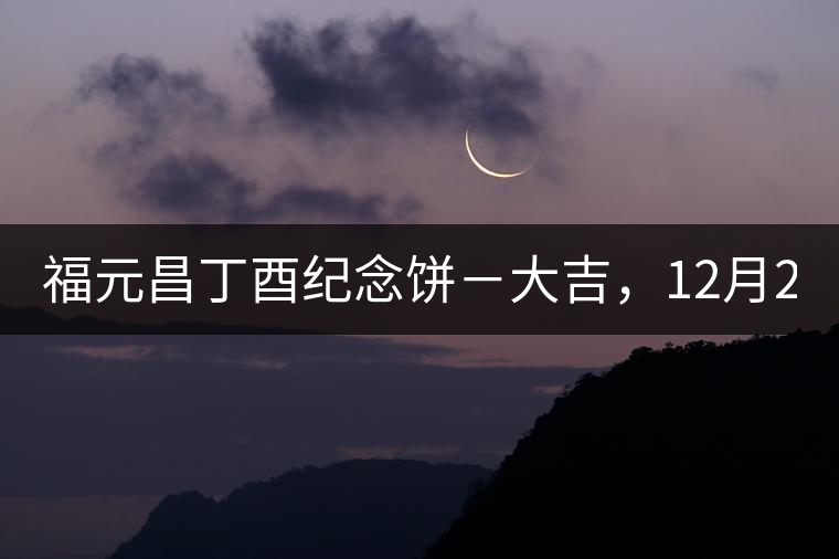福元昌丁酉紀(jì)念餅－大吉，12月22日隆重上市！
