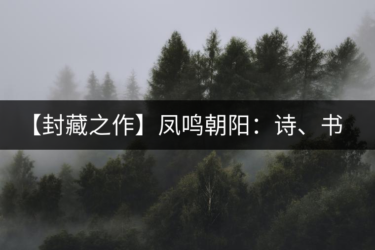 【封藏之作】鳳鳴朝陽(yáng)：詩(shī)、書、畫、印一個(gè)都不少