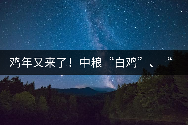 雞年又來了！中糧“白雞”、“黑雞”即將上市！