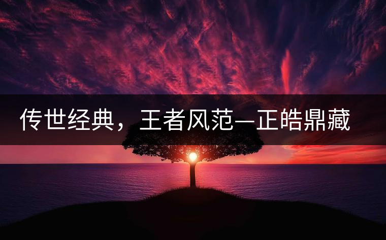 傳世經(jīng)典，王者風范—正皓鼎藏班章