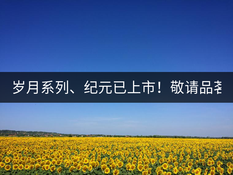 歲月系列、紀(jì)元已上市！敬請(qǐng)品茗！