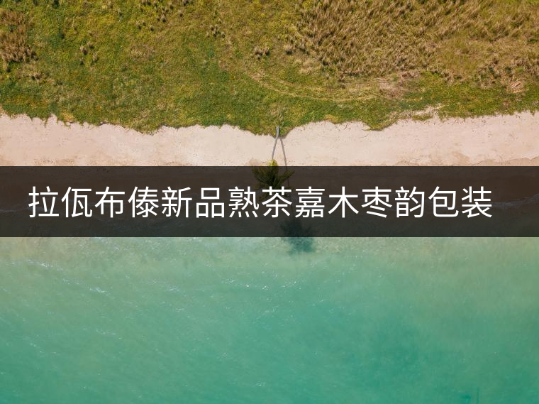 拉佤布傣新品熟茶嘉木棗韻包裝設(shè)計(jì)理念 拉佤布傣新品熟茶嘉木棗韻包裝設(shè)計(jì)理念