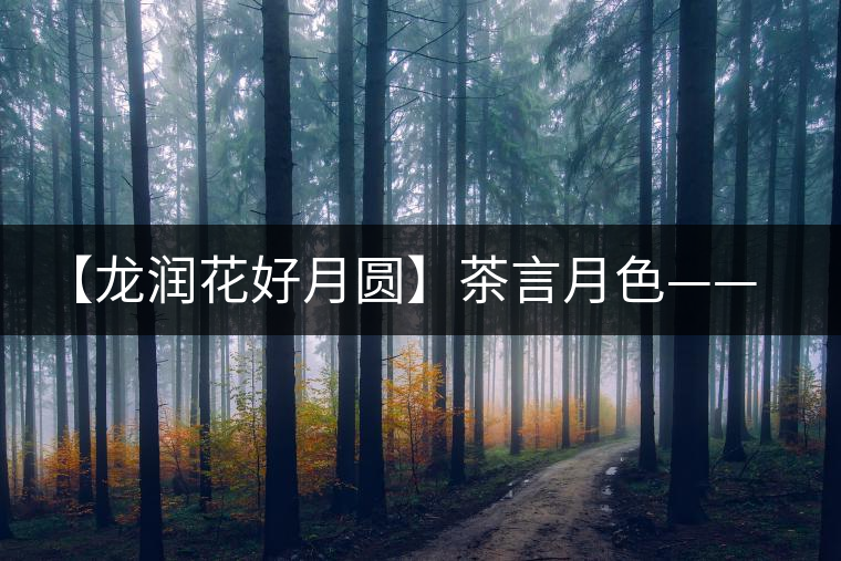 【龍潤花好月圓】茶言月色——最詩意的中秋節(jié)
