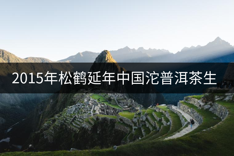 2015年松鶴延年中國(guó)沱普洱茶生茶上市 2015年松鶴延年中國(guó)沱普洱茶生茶上市