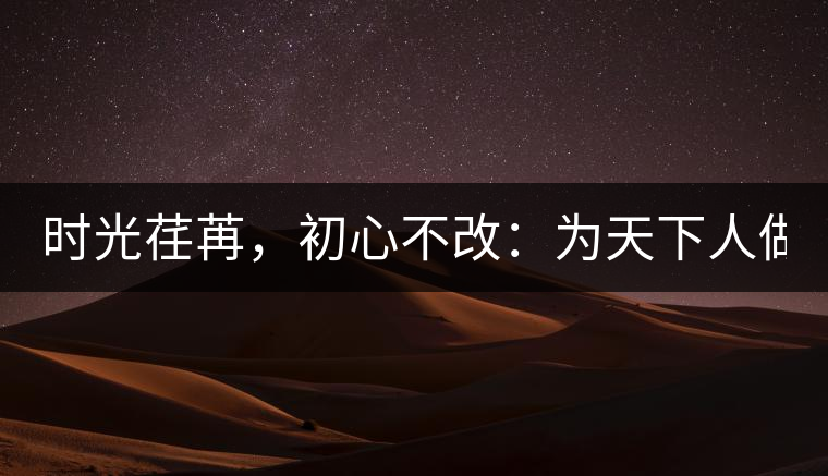 時(shí)光荏苒，初心不改：為天下人做好茶！