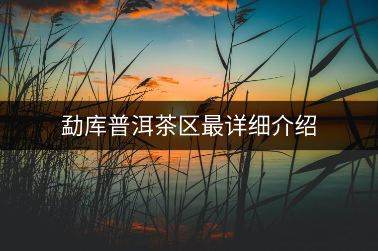 勐庫普洱茶區(qū)最詳細介紹