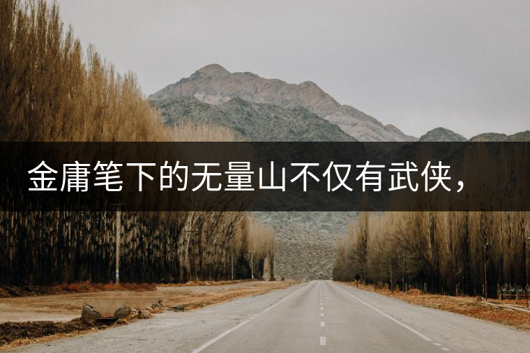 金庸筆下的無量山不僅有武俠，還有好茶