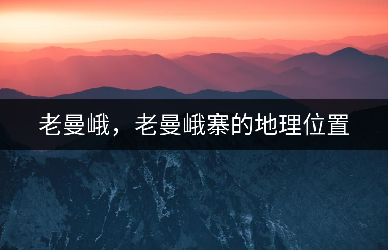 老曼峨，老曼峨寨的地理位置