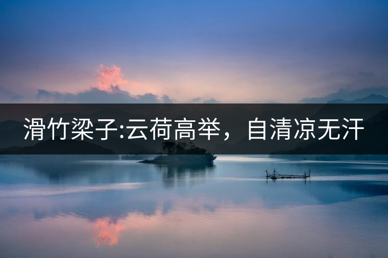 滑竹梁子:云荷高舉，自清涼無(wú)汗