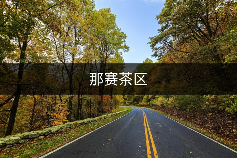 那賽茶區(qū) 那賽茶區(qū)