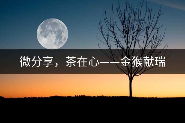 微分享，茶在心——金猴獻瑞