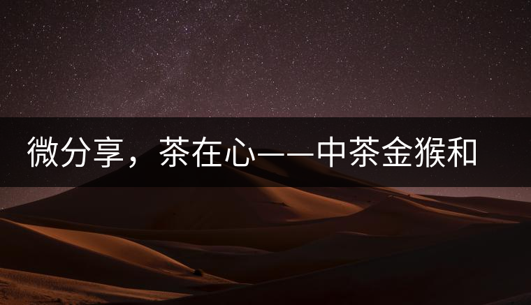 微分享，茶在心——中茶金猴和祥羊